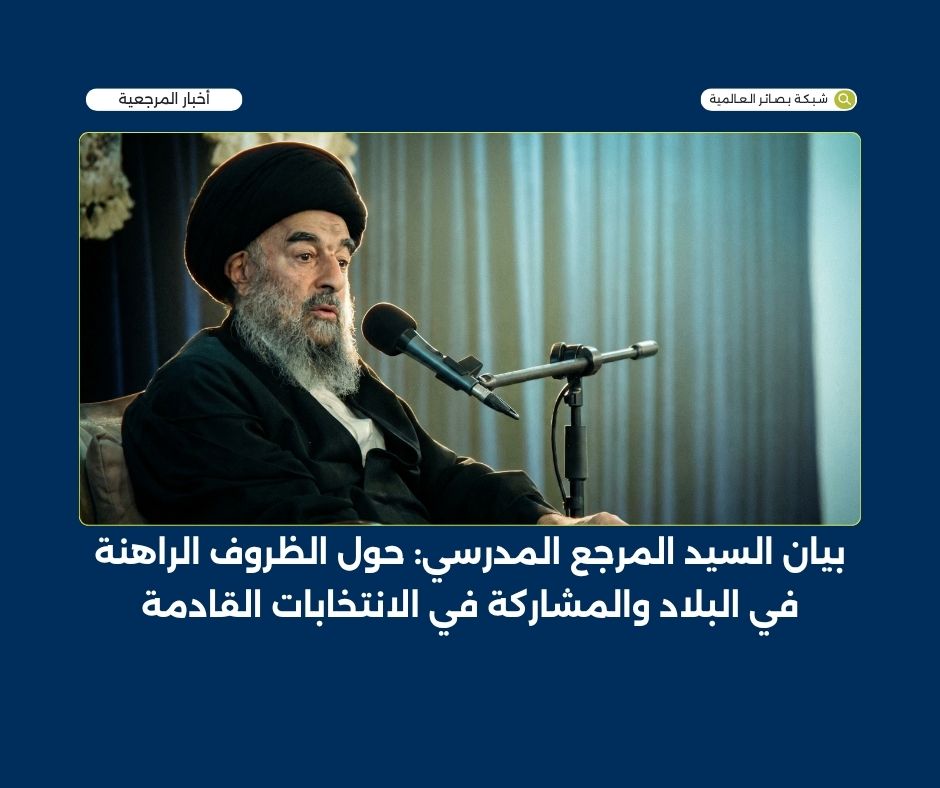 سماحة السيد المرجع المدرسي دام ظله: حول الظروف الراهنة في البلاد والمشاركة في الانتخابات القادمة
